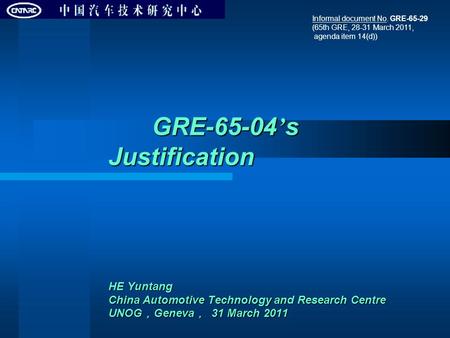 GRE-65-04 ’ s Justification HE Yuntang China Automotive Technology and Research Centre UNOG ， Geneva ， 31 March 2011 GRE-65-04 ’ s Justification HE Yuntang.