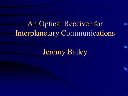 An Optical Receiver for Interplanetary Communications Jeremy Bailey.