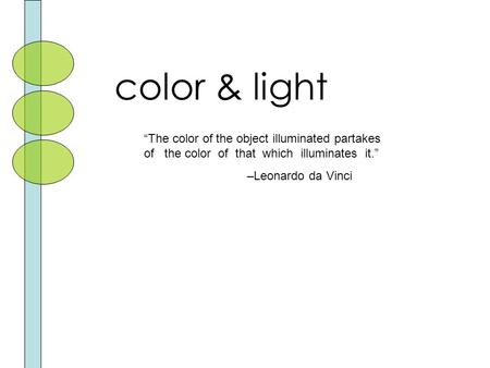 Color & light “The color of the object illuminated partakes of the color of that which illuminates it.” –Leonardo da Vinci.