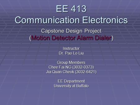 EE 413 Communication Electronics Capstone Design Project (Motion Detector Alarm Dialer) Instructor Dr. Pao Lo Liu Group Members Chee Fai NG (3032-0373)