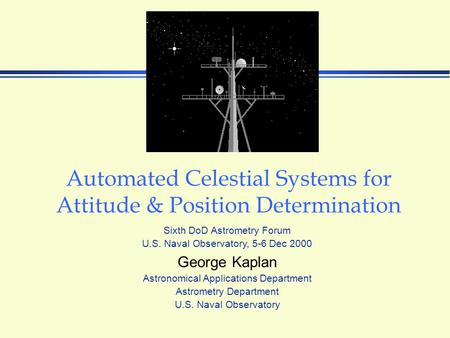 Automated Celestial Systems for Attitude & Position Determination George Kaplan Astronomical Applications Department Astrometry Department U.S. Naval Observatory.