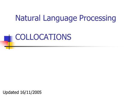 Natural Language Processing COLLOCATIONS Updated 16/11/2005.