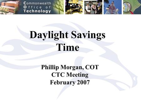 Daylight Savings Time Phillip Morgan, COT CTC Meeting February 2007.