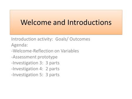 Welcome and Introductions Introduction activity: Goals/ Outcomes Agenda: -Welcome-Reflection on Variables -Assessment prototype -Investigation 3: 3 parts.