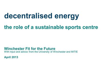 Decentralised energy the role of a sustainable sports centre Winchester Fit for the Future With input and advice from the University of Winchester and.