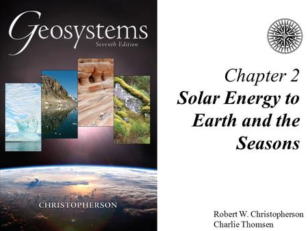 Chapter 2 Solar Energy to Earth and the Seasons Robert W. Christopherson Charlie Thomsen.