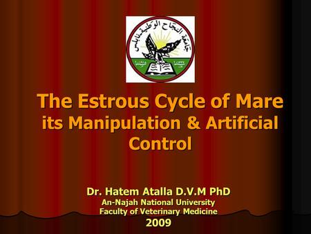 The Estrous Cycle of Mare its Manipulation & Artificial Control Dr. Hatem Atalla D.V.M PhD An-Najah National University Faculty of Veterinary Medicine.
