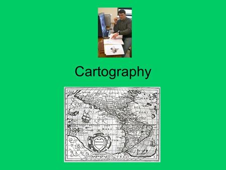 Cartography. What is Cartography? The science of Map Making. Been around for centuries. For humans as a reference to find their way. What is a map made.
