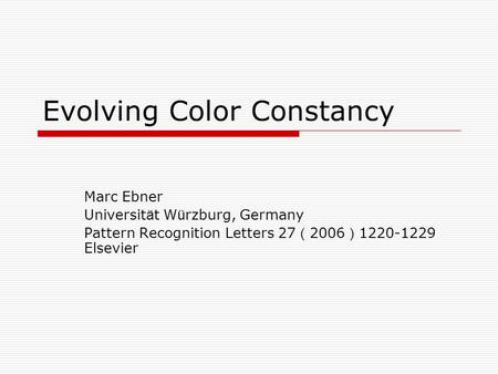 Evolving Color Constancy Marc Ebner Universit ä t W ü rzburg, Germany Pattern Recognition Letters 27 （ 2006 ） 1220-1229 Elsevier.