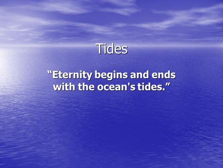 “Eternity begins and ends with the ocean's tides.”