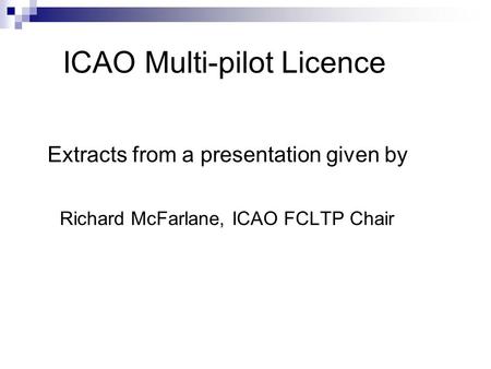 ICAO Multi-pilot Licence Extracts from a presentation given by Richard McFarlane, ICAO FCLTP Chair.