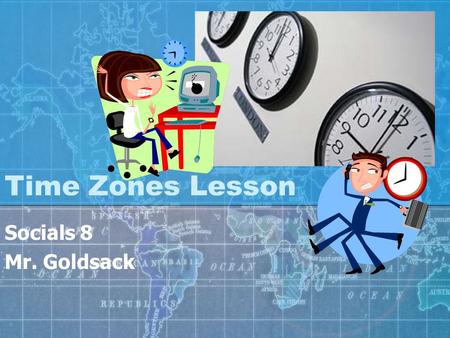 Time Zones Lesson Socials 8 Mr. Goldsack.