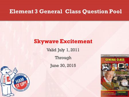 Element 3 General Class Question Pool Skywave Excitement Valid July 1, 2011 Through June 30, 2015.