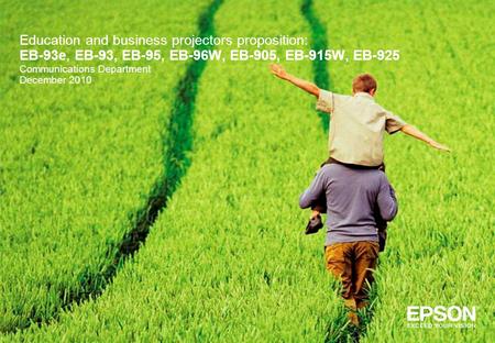 Education and business projectors proposition: EB-93e, EB-93, EB-95, EB-96W, EB-905, EB-915W, EB-925 Communications Department December 2010.