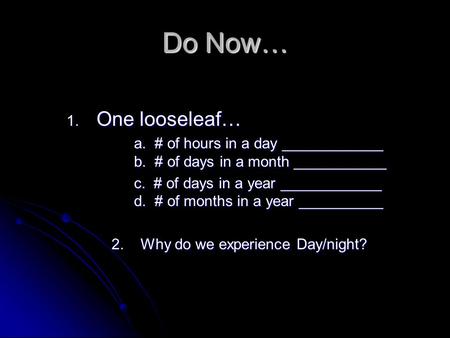 Do Now… One looseleaf… a. # of hours in a day ____________ b. # of days in a month ___________ c. # of days in a year ____________ d. # of months in.