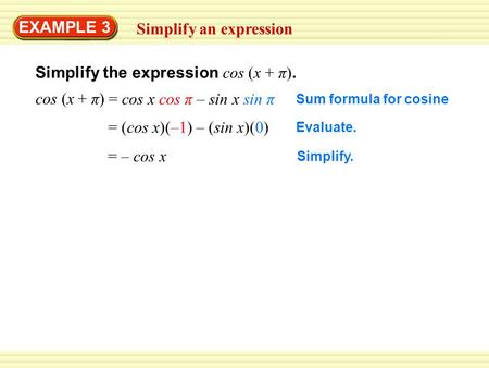 EXAMPLE 3 Simplify an expression Simplify the expression cos (x + π). Sum formula for cosine cos (x + π) = cos x cos π – sin x sin π Evaluate. = (cos x)(–1)