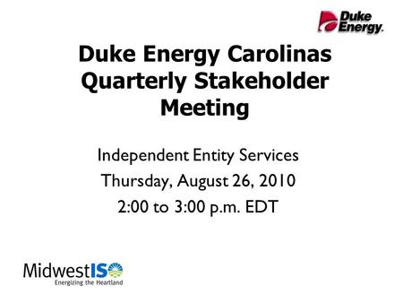 Duke Energy Carolinas Quarterly Stakeholder Meeting Independent Entity Services Thursday, August 26, 2010 2:00 to 3:00 p.m. EDT.
