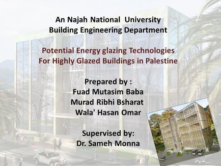 An Najah National University Building Engineering Department Potential Energy glazing Technologies For Highly Glazed Buildings in Palestine Prepared by.