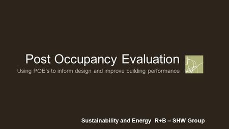 Post Occupancy Evaluation Sustainability and Energy R+B – SHW Group Using POE’s to inform design and improve building performance.