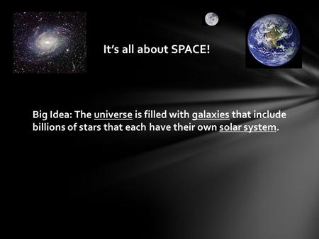 It’s all about SPACE! Big Idea: The universe is filled with galaxies that include billions of stars that each have their own solar system.