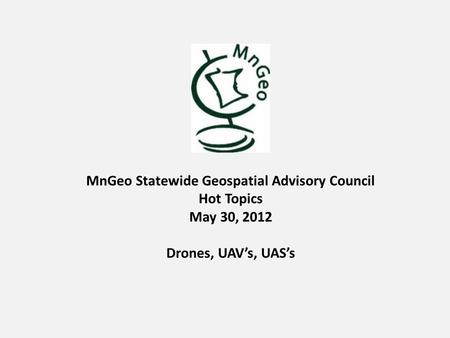 MnGeo Statewide Geospatial Advisory Council Hot Topics May 30, 2012 Drones, UAV’s, UAS’s.