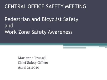 CENTRAL OFFICE SAFETY MEETING Pedestrian and Bicyclist Safety and Work Zone Safety Awareness Marianne Trussell Chief Safety Officer April 21,2010.
