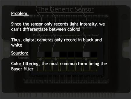 The Generic Sensor Each photosite converts lightwave energy into photo- electrons Pixels in the output image are a measure of the number of photo-electrons.