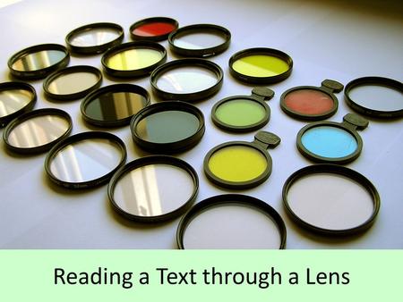 Reading a Text through a Lens. Why is this important? We always bring our own perspective (“lens”) to anything that we read. – Our values, experiences,