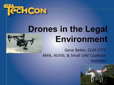 Drones in the Legal Environment Gene Betler, CLVS CTTS AMA, AUVSI, & Small UAV Coalition member.