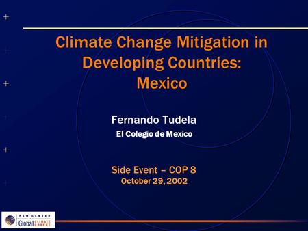 ++++++++++++++ ++++++++++++++ Climate Change Mitigation in Developing Countries: Mexico Fernando Tudela El Colegio de Mexico Side Event – COP 8 October.
