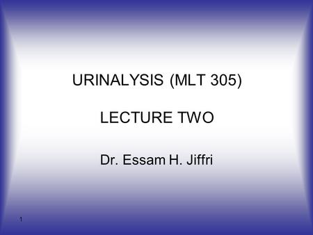 1 URINALYSIS (MLT 305) LECTURE TWO Dr. Essam H. Jiffri.