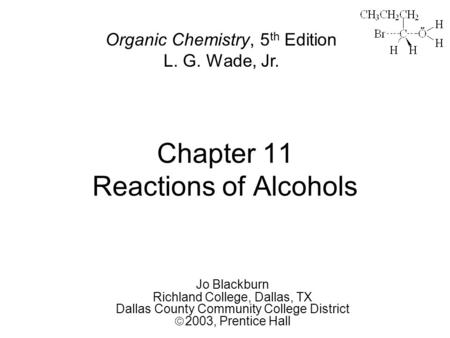 Chapter 11 Reactions of Alcohols Jo Blackburn Richland College, Dallas, TX Dallas County Community College District  2003,  Prentice Hall Organic Chemistry,
