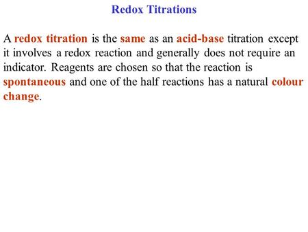 Redox Titrations A redox titration is the same as an acid-base titration except it involves a redox reaction and generally does not require an indicator.