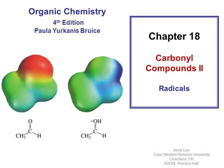 Organic Chemistry 4 th Edition Paula Yurkanis Bruice Chapter 18 Carbonyl Compounds II Radicals Irene Lee Case Western Reserve University Cleveland, OH.