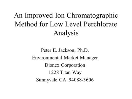 An Improved Ion Chromatographic Method for Low Level Perchlorate Analysis Peter E. Jackson, Ph.D. Environmental Market Manager Dionex Corporation 1228.