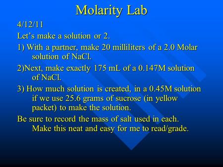 Molarity Lab 4/12/11 Let’s make a solution or 2. 1) With a partner, make 20 milliliters of a 2.0 Molar solution of NaCl. 2)Next, make exactly 175 mL of.