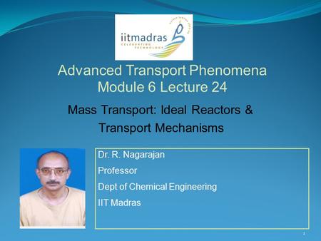 Dr. R. Nagarajan Professor Dept of Chemical Engineering IIT Madras Advanced Transport Phenomena Module 6 Lecture 24 1 Mass Transport: Ideal Reactors &