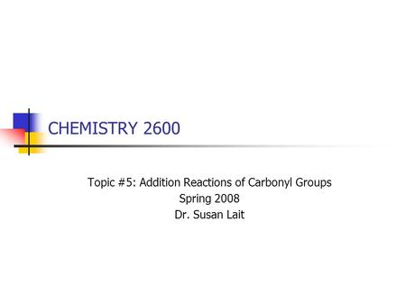 CHEMISTRY 2600 Topic #5: Addition Reactions of Carbonyl Groups Spring 2008 Dr. Susan Lait.