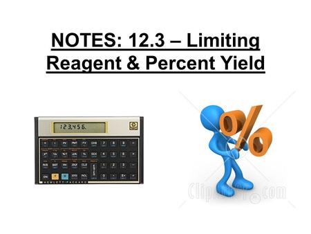 NOTES: 12.3 – Limiting Reagent & Percent Yield