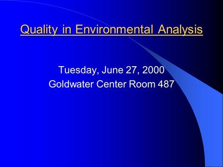 Quality in Environmental Analysis Tuesday, June 27, 2000 Goldwater Center Room 487.