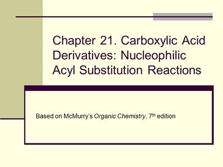 Chapter 21. Carboxylic Acid Derivatives: Nucleophilic Acyl Substitution Reactions Based on McMurry’s Organic Chemistry, 7th edition.