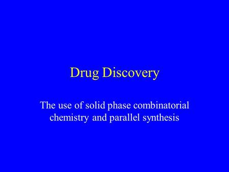 Drug Discovery The use of solid phase combinatorial chemistry and parallel synthesis.