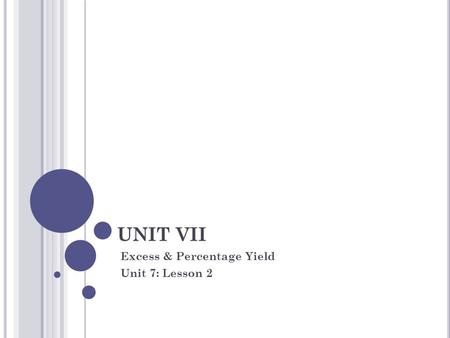 UNIT VII Excess & Percentage Yield Unit 7: Lesson 2.