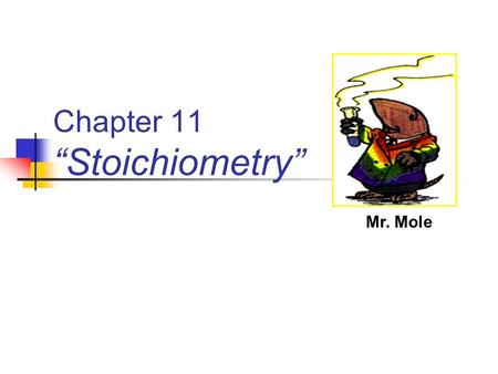 Chapter 11 “Stoichiometry” Mr. Mole. Let’s make some Cookies! When baking cookies, a recipe is usually used, telling the exact amount of each ingredient.