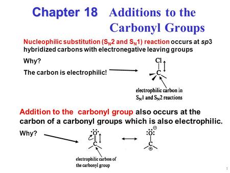 1 Chapter 18 Chapter 18 Additions to the Carbonyl Groups Addition to the carbonyl group also occurs at the carbon of a carbonyl groups which is also electrophilic.