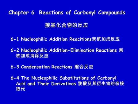 Chapter 6 Reactions of Carbonyl Compounds 羰基化合物的反应 6-1 Nucleophilic Addition Reacitions 亲核加成反应 6-2 Nucleophilic Addition-Elimination Reactions 亲 核加成消除反应.