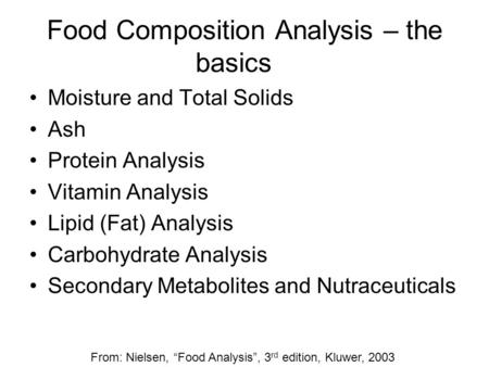 Food Composition Analysis – the basics Moisture and Total Solids Ash Protein Analysis Vitamin Analysis Lipid (Fat) Analysis Carbohydrate Analysis Secondary.