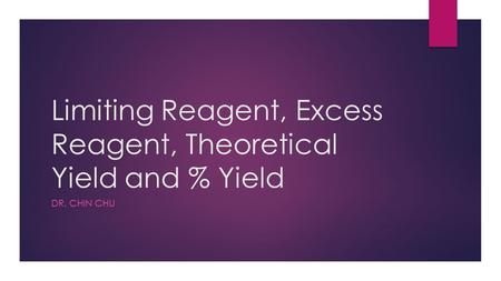 Limiting Reagent, Excess Reagent, Theoretical Yield and % Yield DR. CHIN CHU.