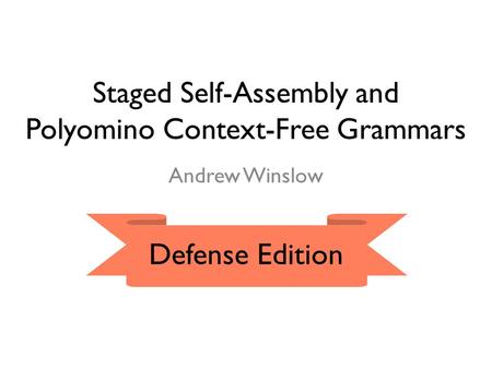 Staged Self-Assembly and Polyomino Context-Free Grammars Andrew Winslow Defense Edition.