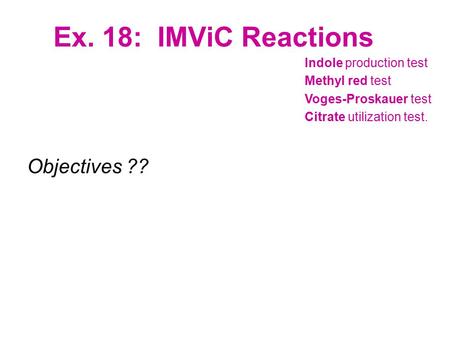 Ex. 18: IMViC Reactions Objectives ?? Indole production test